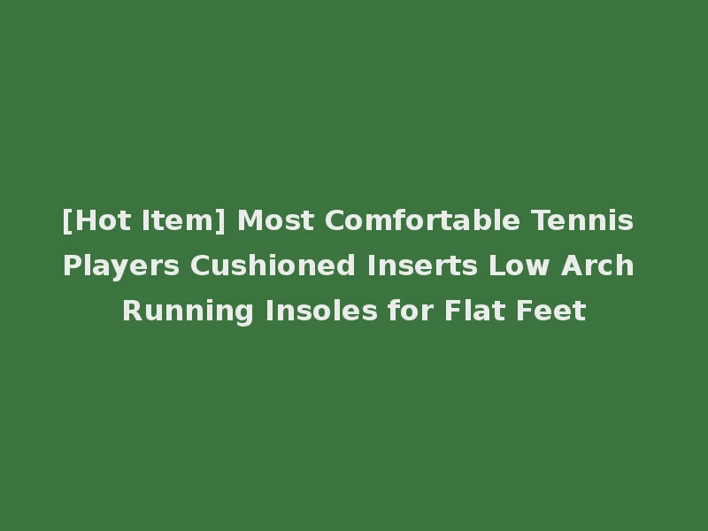 [Hot Item] Most Comfortable Tennis Players Cushioned Inserts Low Arch Running Insoles for Flat Feet