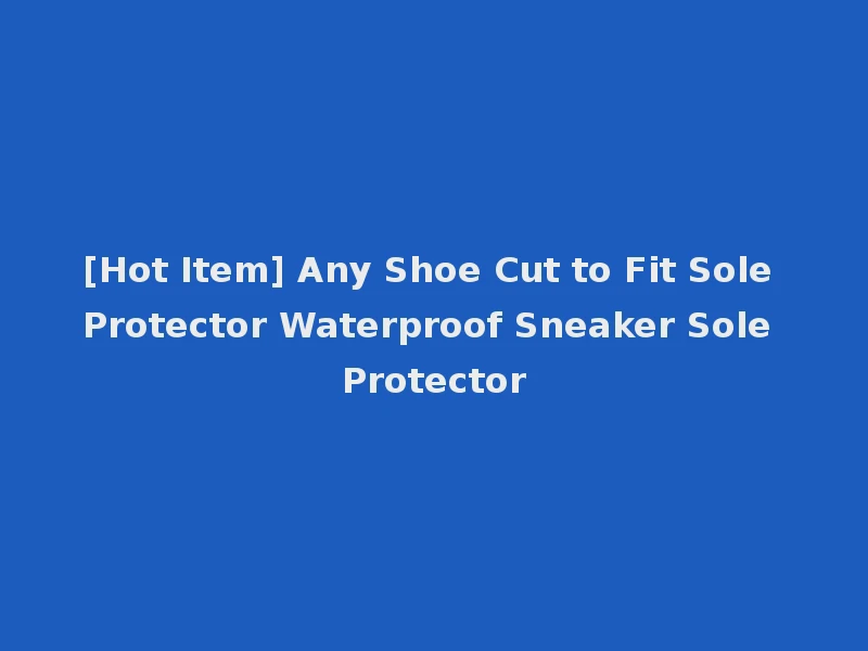 [Hot Item] Any Shoe Cut to Fit Sole Protector Waterproof Sneaker Sole Protector
