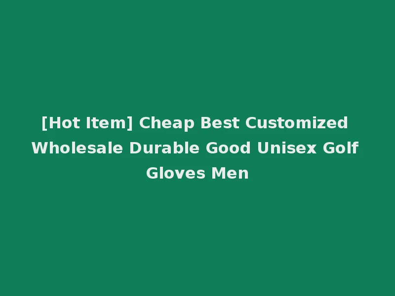 [Hot Item] Cheap Best Customized Wholesale Durable Good Unisex Golf Gloves Men