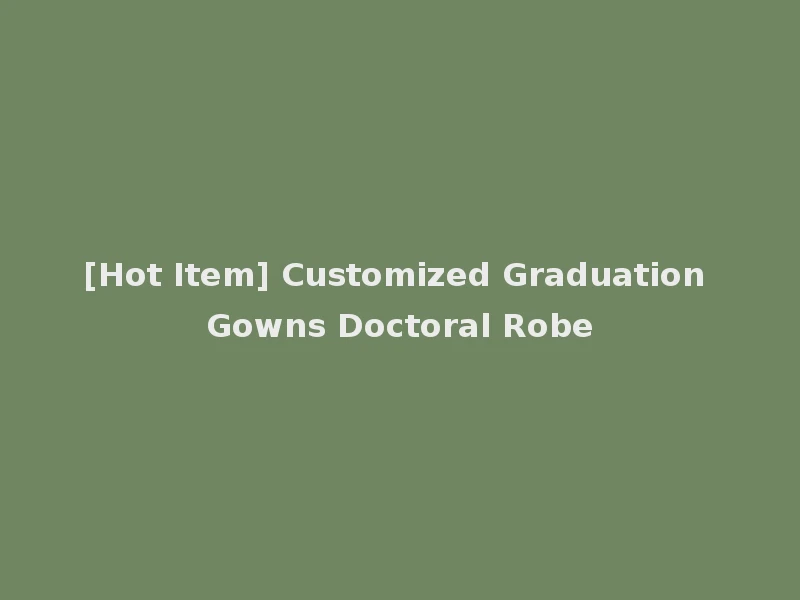 [Hot Item] Customized Graduation Gowns Doctoral Robe