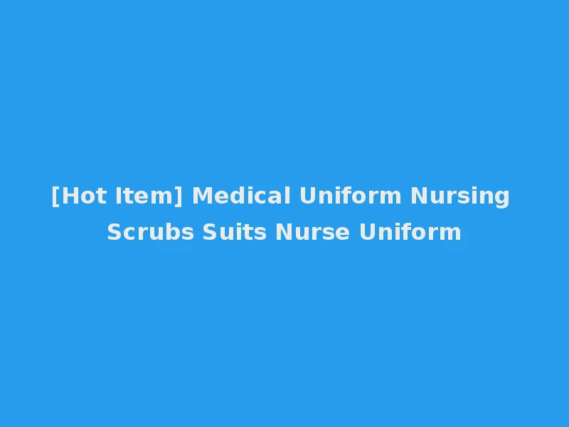 [Hot Item] Medical Uniform Nursing Scrubs Suits Nurse Uniform