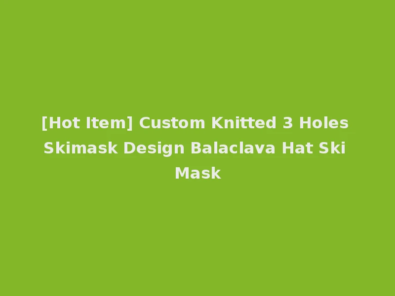 [Hot Item] Custom Knitted 3 Holes Skimask Design Balaclava Hat Ski Mask