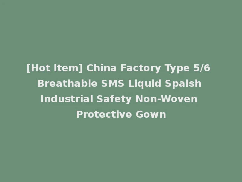 [Hot Item] China Factory Type 5/6 Breathable SMS Liquid Spalsh Industrial Safety Non-Woven Protective Gown