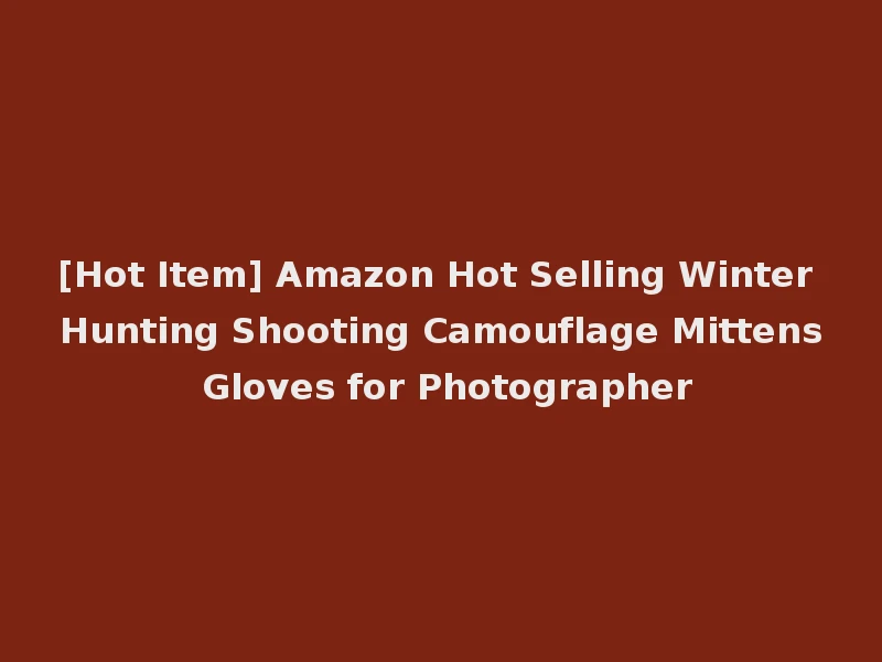 [Hot Item] Amazon Hot Selling Winter Hunting Shooting Camouflage Mittens Gloves for Photographer