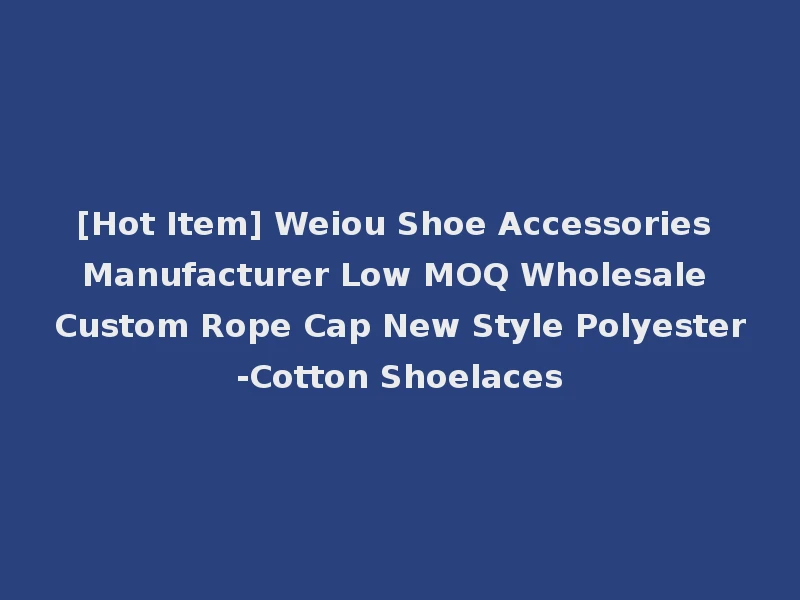 [Hot Item] Weiou Shoe Accessories Manufacturer Low MOQ Wholesale Custom Rope Cap New Style Polyester-Cotton Shoelaces