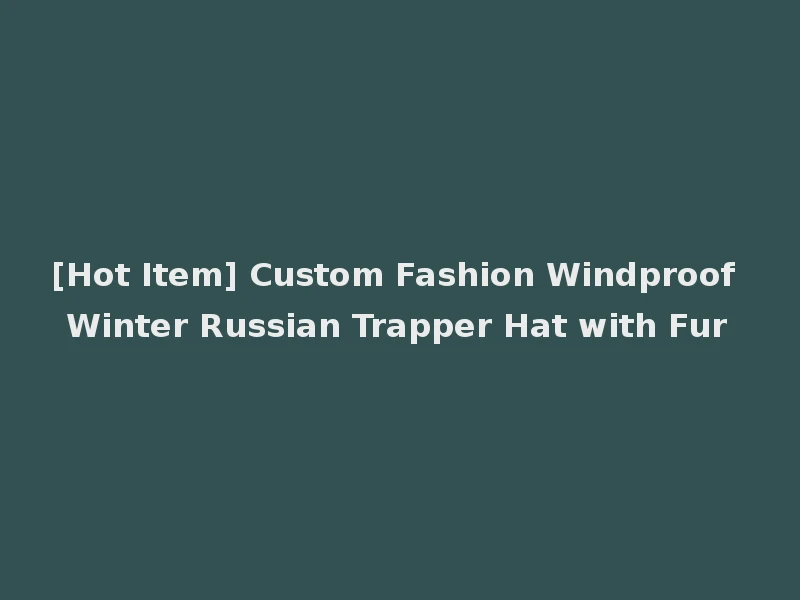 [Hot Item] Custom Fashion Windproof Winter Russian Trapper Hat with Fur