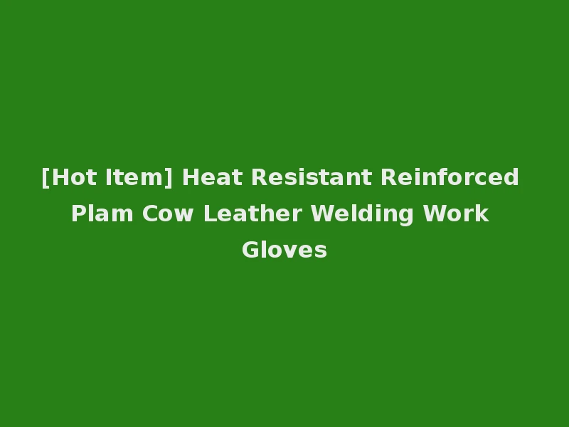 [Hot Item] Heat Resistant Reinforced Plam Cow Leather Welding Work Gloves
