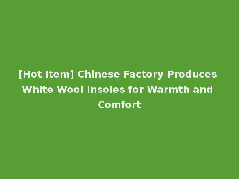 [Hot Item] Chinese Factory Produces White Wool Insoles for Warmth and Comfort