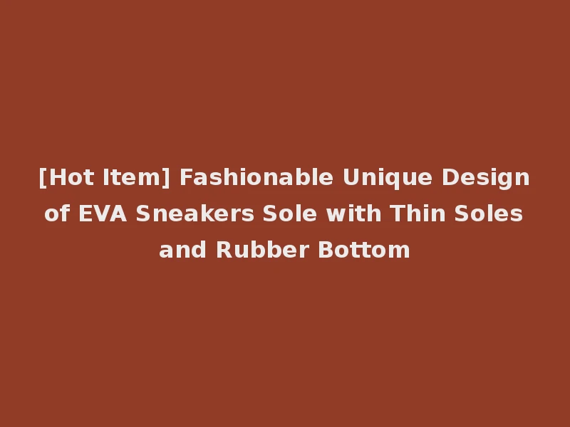 [Hot Item] Fashionable Unique Design of EVA Sneakers Sole with Thin Soles and Rubber Bottom