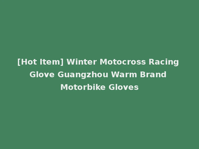 [Hot Item] Winter Motocross Racing Glove Guangzhou Warm Brand Motorbike Gloves