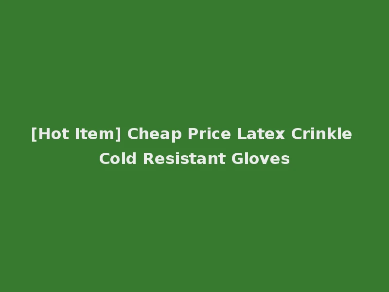 [Hot Item] Cheap Price Latex Crinkle Cold Resistant Gloves