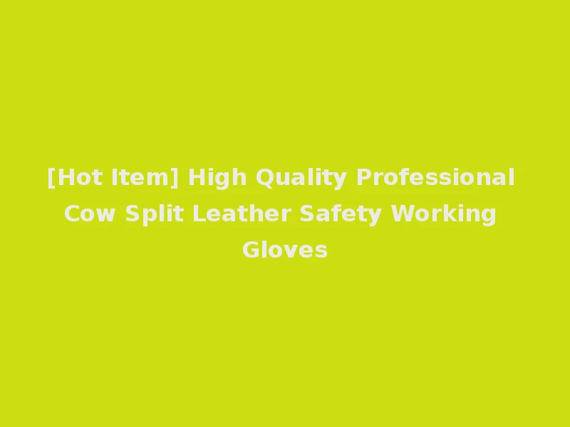 [Hot Item] High Quality Professional Cow Split Leather Safety Working Gloves