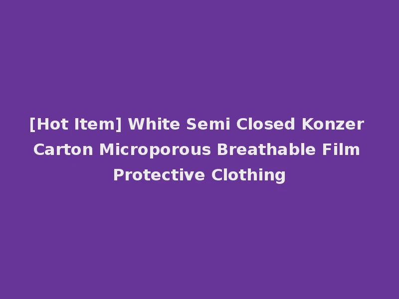 [Hot Item] White Semi Closed Konzer Carton Microporous Breathable Film Protective Clothing
