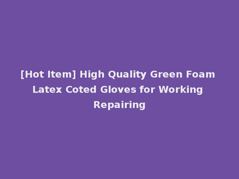 [Hot Item] High Quality Green Foam Latex Coted Gloves for Working Repairing
