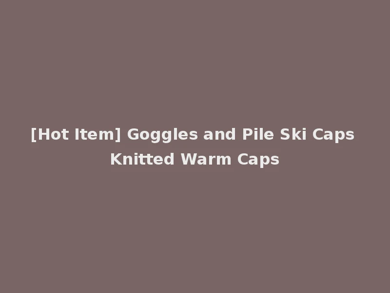 [Hot Item] Goggles and Pile Ski Caps Knitted Warm Caps