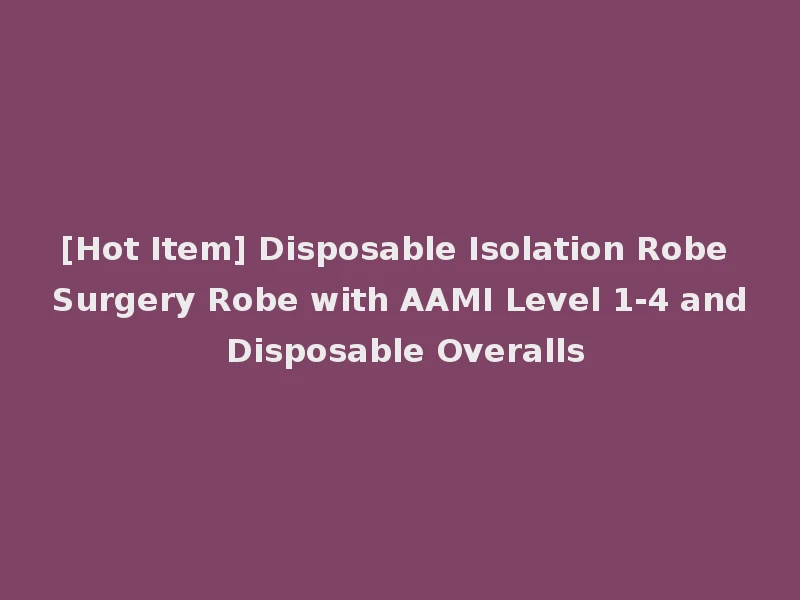 [Hot Item] Disposable Isolation Robe Surgery Robe with AAMI Level 1-4 and Disposable Overalls