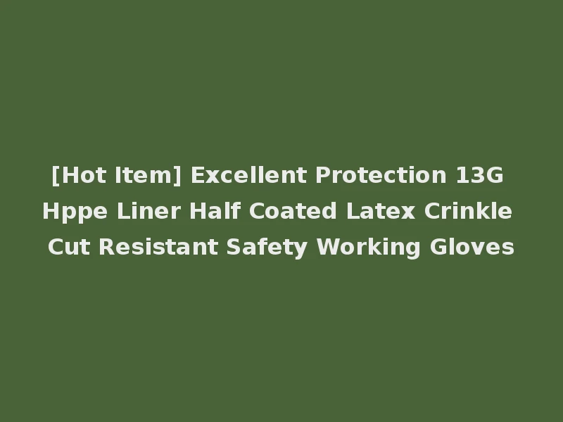 [Hot Item] Excellent Protection 13G Hppe Liner Half Coated Latex Crinkle Cut Resistant Safety Working Gloves