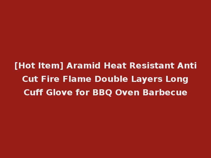 [Hot Item] Aramid Heat Resistant Anti Cut Fire Flame Double Layers Long Cuff Glove for BBQ Oven Barbecue