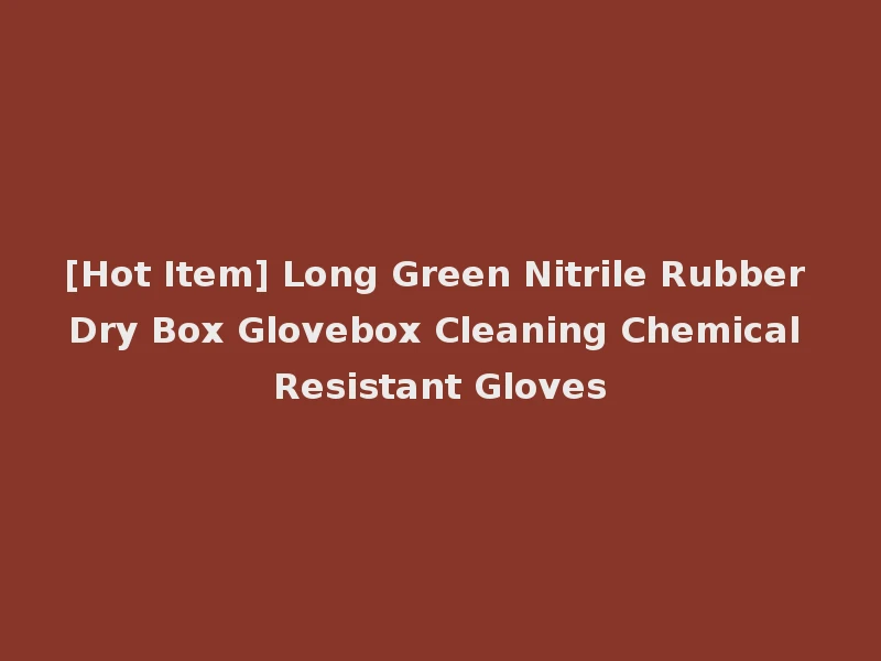 [Hot Item] Long Green Nitrile Rubber Dry Box Glovebox Cleaning Chemical Resistant Gloves
