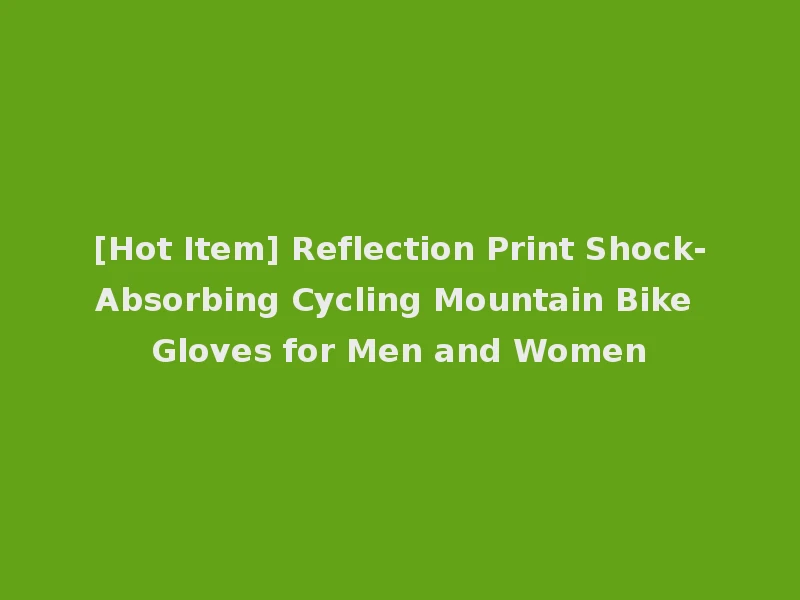 [Hot Item] Reflection Print Shock-Absorbing Cycling Mountain Bike Gloves for Men and Women