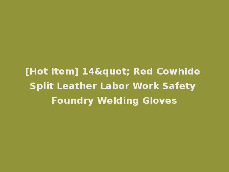 [Hot Item] 14" Red Cowhide Split Leather Labor Work Safety Foundry Welding Gloves