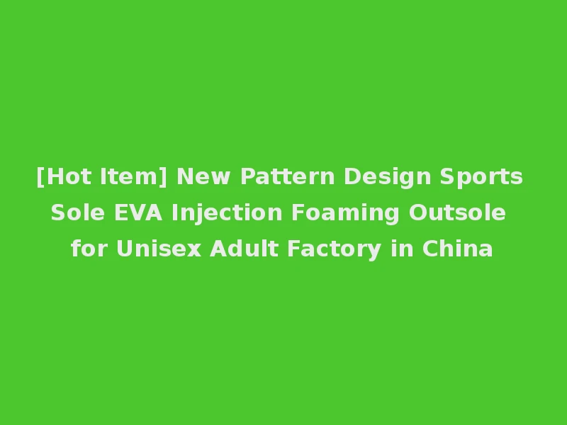 [Hot Item] New Pattern Design Sports Sole EVA Injection Foaming Outsole for Unisex Adult Factory in China