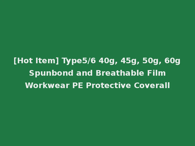 [Hot Item] Type5/6 40g, 45g, 50g, 60g Spunbond and Breathable Film Workwear PE Protective Coverall
