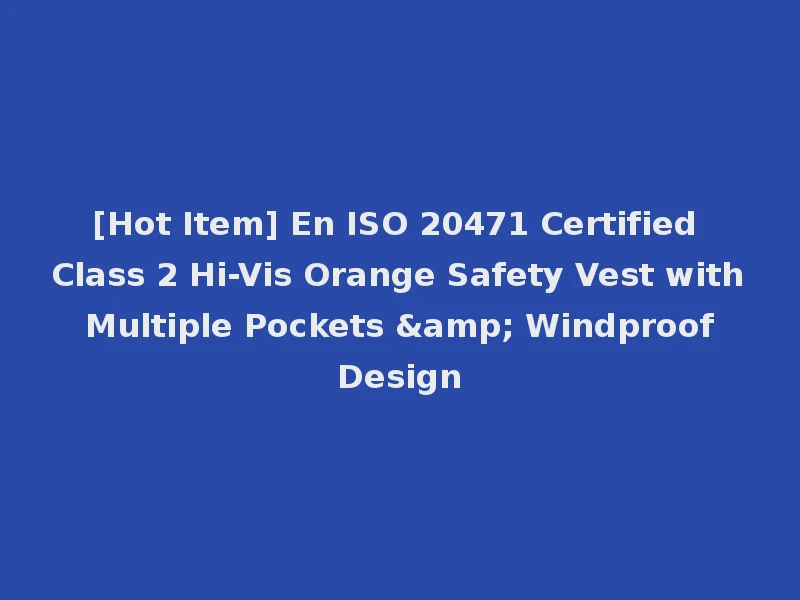 [Hot Item] En ISO 20471 Certified Class 2 Hi-Vis Orange Safety Vest with Multiple Pockets & Windproof Design