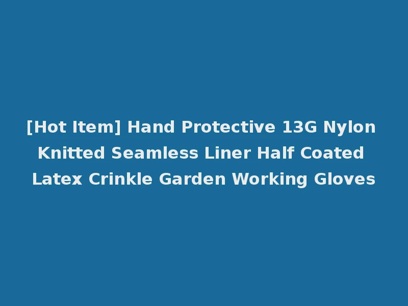 [Hot Item] Hand Protective 13G Nylon Knitted Seamless Liner Half Coated Latex Crinkle Garden Working Gloves