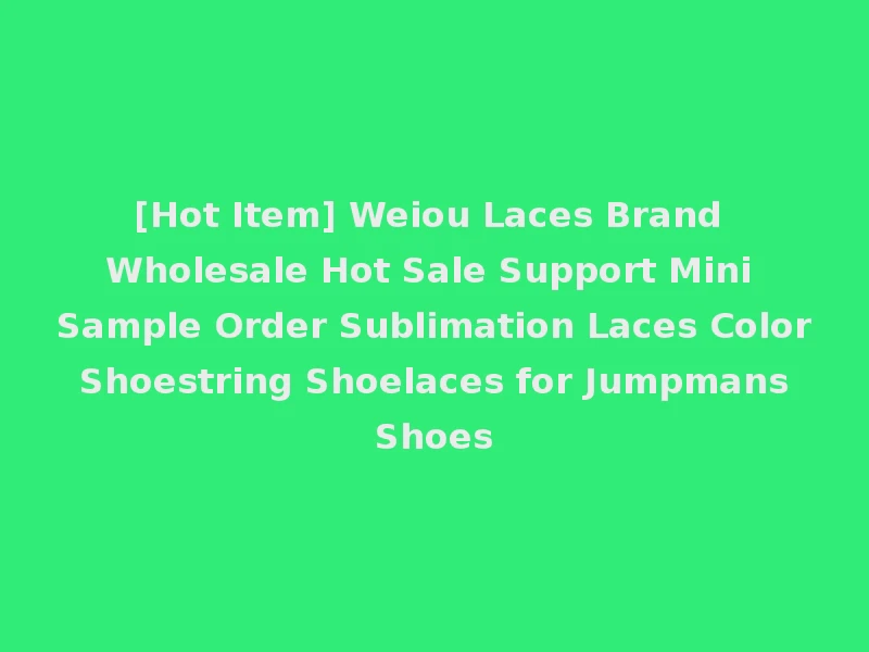 [Hot Item] Weiou Laces Brand Wholesale Hot Sale Support Mini Sample Order Sublimation Laces Color Shoestring Shoelaces for Jumpmans Shoes