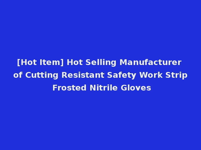 [Hot Item] Hot Selling Manufacturer of Cutting Resistant Safety Work Strip Frosted Nitrile Gloves