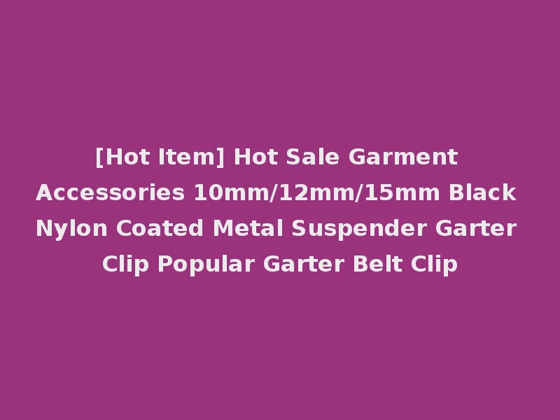 [Hot Item] Hot Sale Garment Accessories 10mm/12mm/15mm Black Nylon Coated Metal Suspender Garter Clip Popular Garter Belt Clip