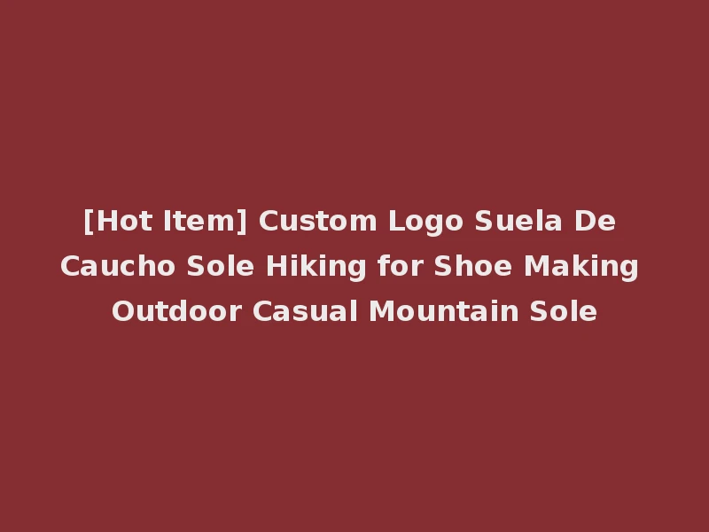 [Hot Item] Custom Logo Suela De Caucho Sole Hiking for Shoe Making Outdoor Casual Mountain Sole