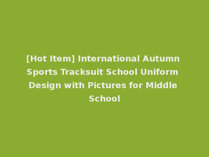 [Hot Item] International Autumn Sports Tracksuit School Uniform Design with Pictures for Middle School