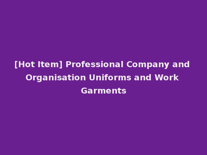 [Hot Item] Professional Company and Organisation Uniforms and Work Garments