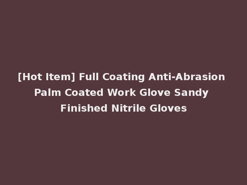 [Hot Item] Full Coating Anti-Abrasion Palm Coated Work Glove Sandy Finished Nitrile Gloves