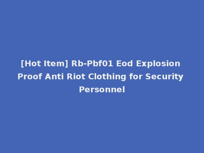 [Hot Item] Rb-Pbf01 Eod Explosion Proof Anti Riot Clothing for Security Personnel