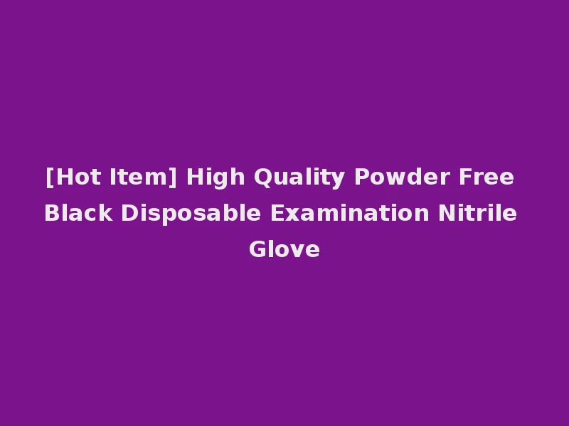 [Hot Item] High Quality Powder Free Black Disposable Examination Nitrile Glove