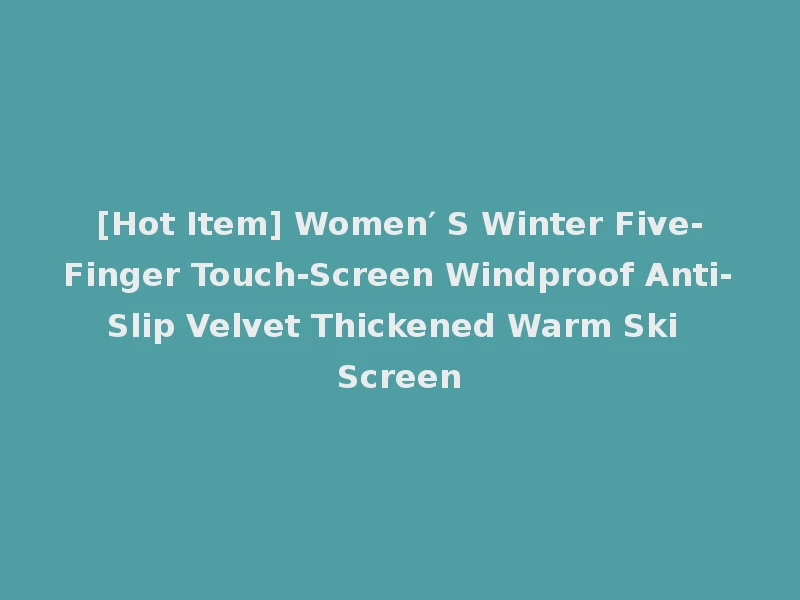 [Hot Item] Women′ S Winter Five-Finger Touch-Screen Windproof Anti-Slip Velvet Thickened Warm Ski Screen