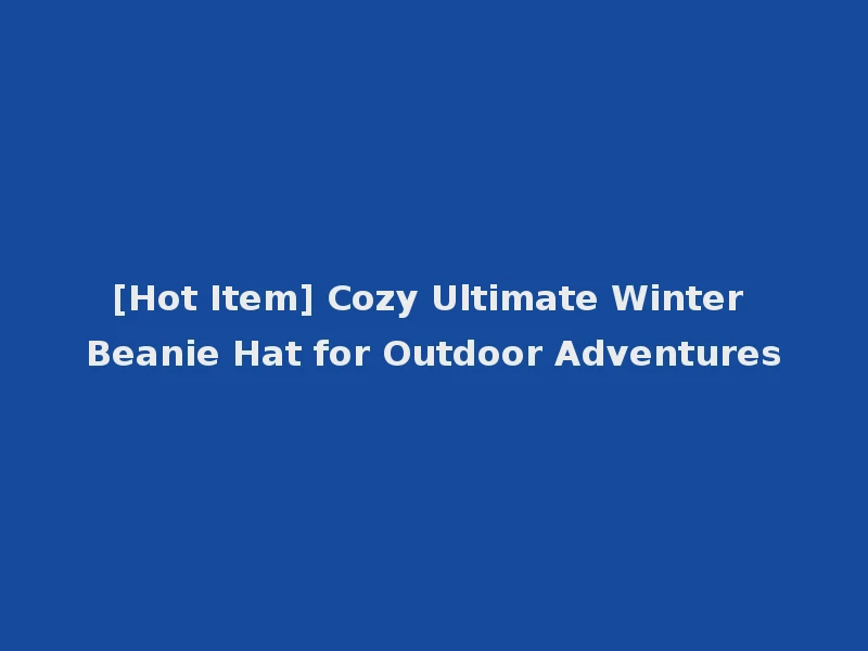 [Hot Item] Cozy Ultimate Winter Beanie Hat for Outdoor Adventures