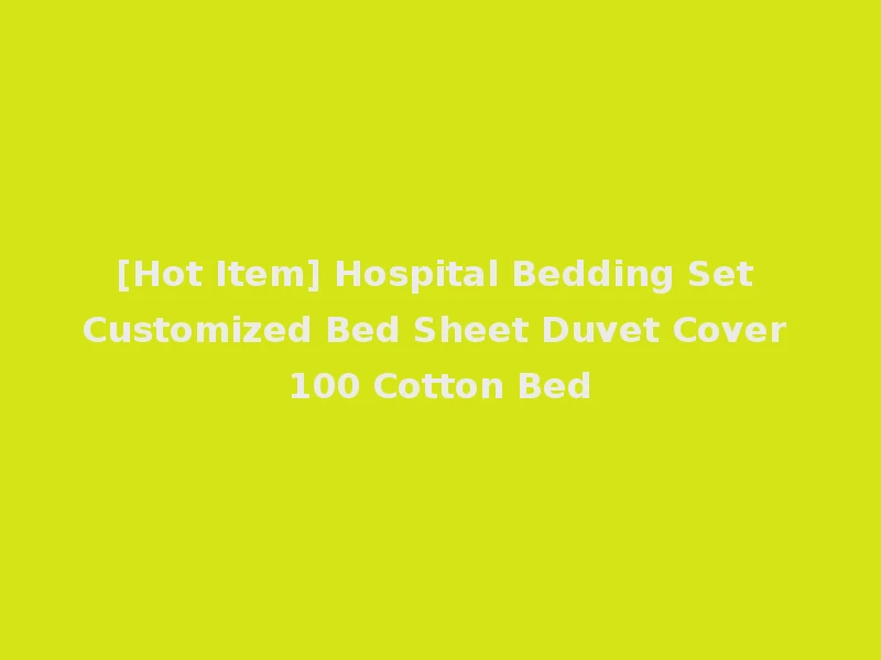 [Hot Item] Hospital Bedding Set Customized Bed Sheet Duvet Cover 100 Cotton Bed