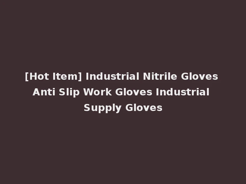 [Hot Item] Industrial Nitrile Gloves Anti Slip Work Gloves Industrial Supply Gloves