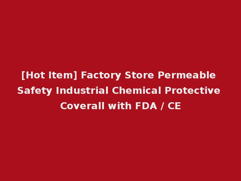 [Hot Item] Factory Store Permeable Safety Industrial Chemical Protective Coverall with FDA / CE