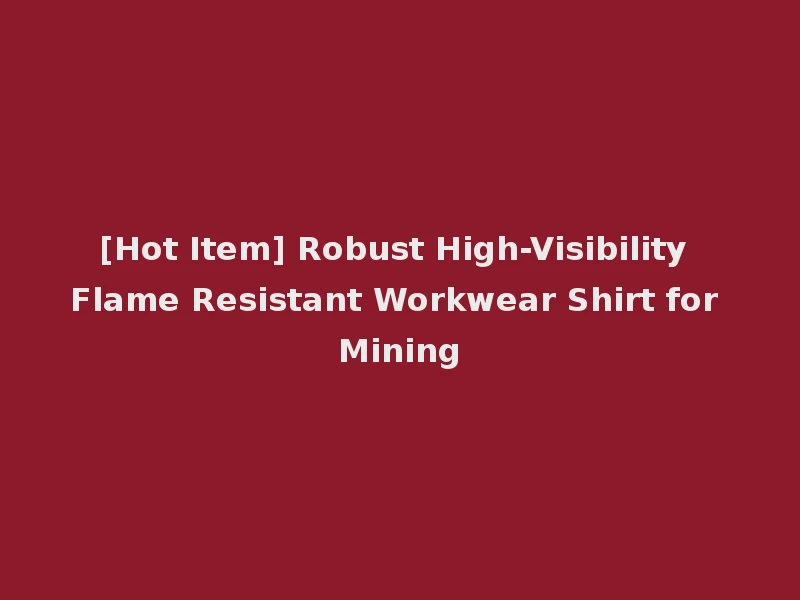 [Hot Item] Robust High-Visibility Flame Resistant Workwear Shirt for Mining