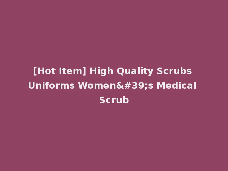 [Hot Item] High Quality Scrubs Uniforms Women's Medical Scrub