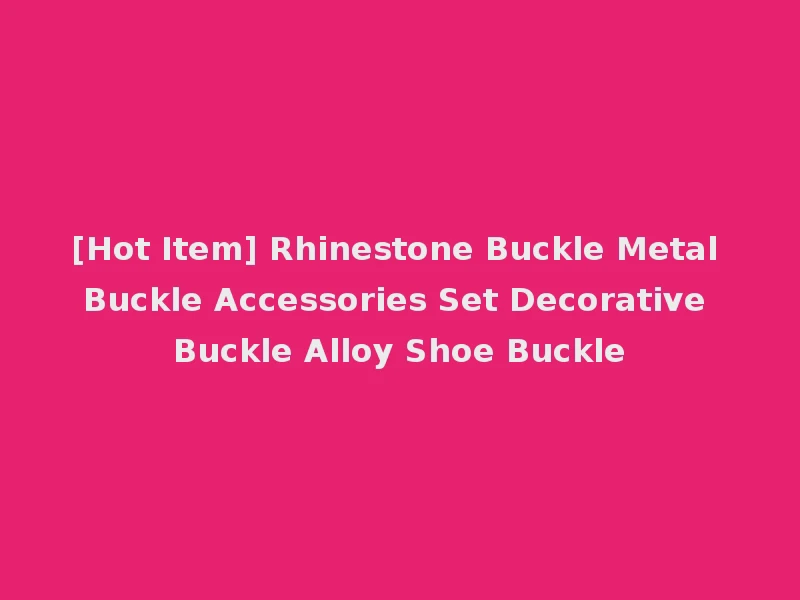 [Hot Item] Rhinestone Buckle Metal Buckle Accessories Set Decorative Buckle Alloy Shoe Buckle