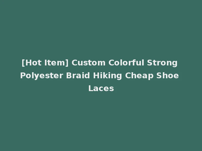[Hot Item] Custom Colorful Strong Polyester Braid Hiking Cheap Shoe Laces