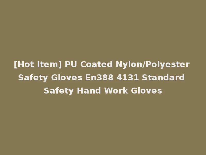 [Hot Item] PU Coated Nylon/Polyester Safety Gloves En388 4131 Standard Safety Hand Work Gloves