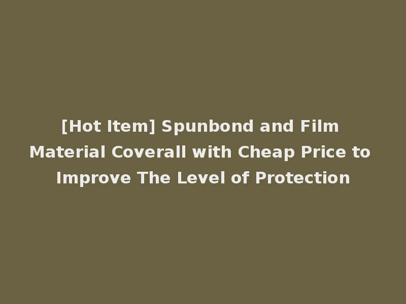 [Hot Item] Spunbond and Film Material Coverall with Cheap Price to Improve The Level of Protection