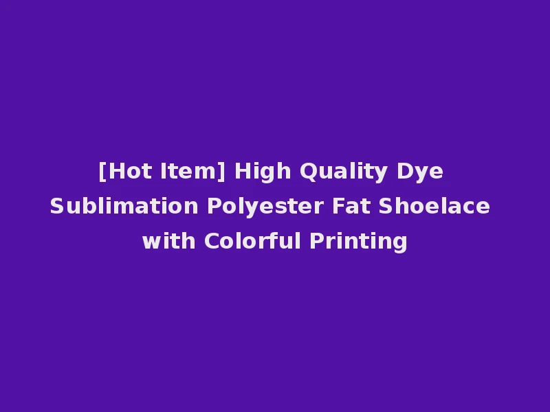 [Hot Item] High Quality Dye Sublimation Polyester Fat Shoelace with Colorful Printing
